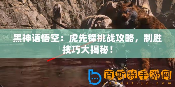 黑神話悟空：虎先鋒挑戰攻略，制勝技巧大揭秘！