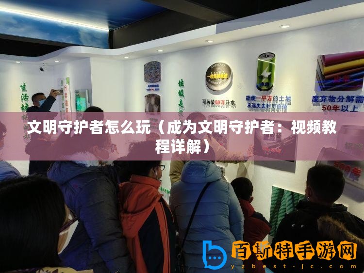 文明守護(hù)者怎么玩（成為文明守護(hù)者：視頻教程詳解）
