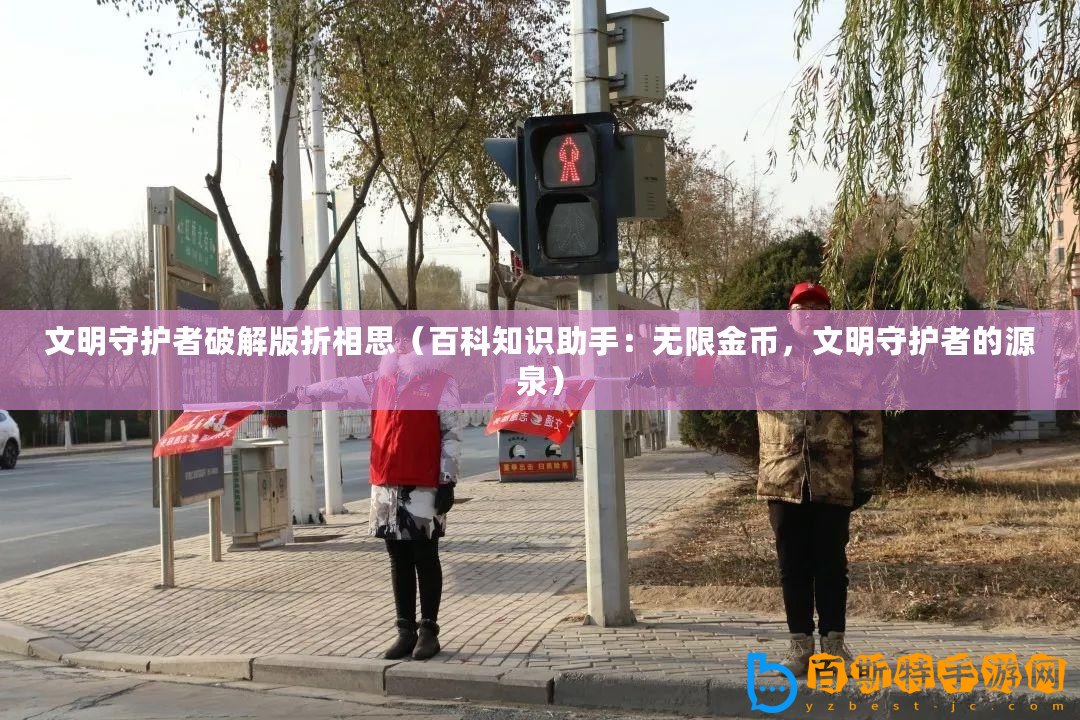 文明守護(hù)者破解版折相思（百科知識(shí)助手：無(wú)限金幣，文明守護(hù)者的源泉）