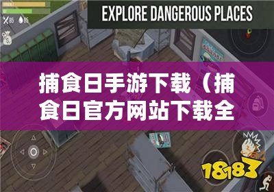 捕食日手游下載（捕食日官方網站下載全攻略，最新資源分享大揭秘！）