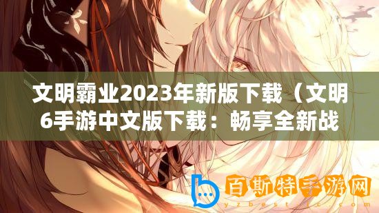 文明霸業2023年新版下載（文明6手游中文版下載：暢享全新戰略游戲體驗?。? title=