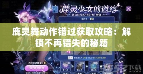 鹿靈舞動(dòng)作錯(cuò)過(guò)獲取攻略：解鎖不再錯(cuò)失的秘籍