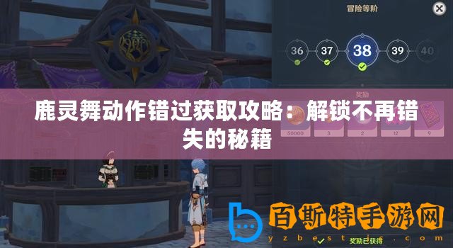 鹿靈舞動(dòng)作錯(cuò)過(guò)獲取攻略：解鎖不再錯(cuò)失的秘籍