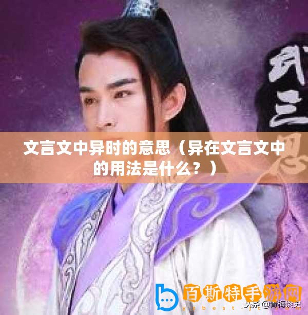 文言文中異時(shí)的意思（異在文言文中的用法是什么？）