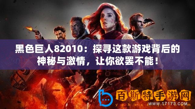 黑色巨人82010：探尋這款游戲背后的神秘與激情，讓你欲罷不能！