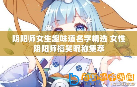 陰陽(yáng)師女生趣味道名字精選 女性陰陽(yáng)師搞笑昵稱集萃