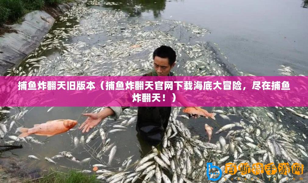 捕魚炸翻天舊版本（捕魚炸翻天官網下載海底大冒險，盡在捕魚炸翻天！）