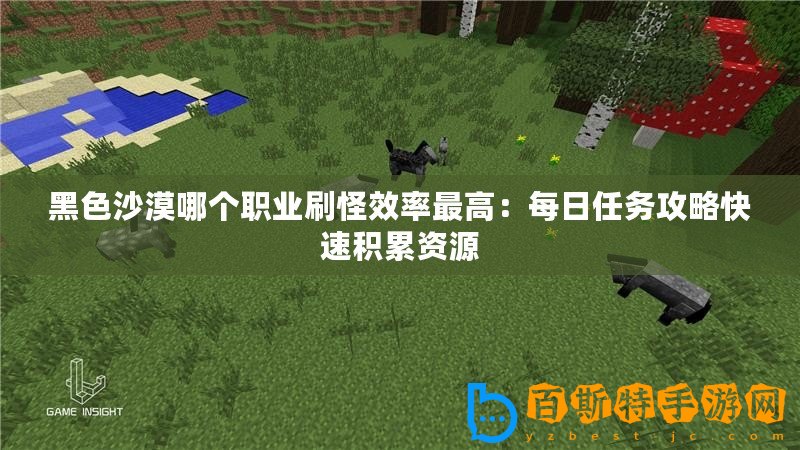 黑色沙漠哪個職業刷怪效率最高：每日任務攻略快速積累資源