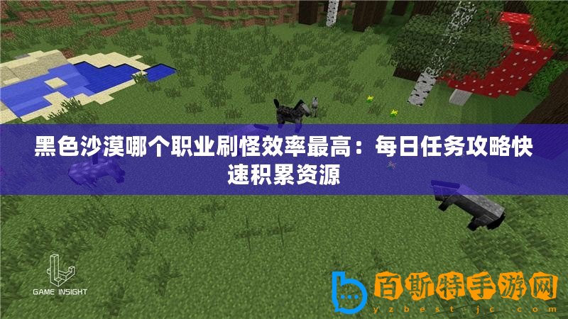 黑色沙漠哪個職業刷怪效率最高：每日任務攻略快速積累資源