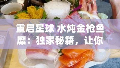 重啟星球 水燉金槍魚糜：獨家秘籍，讓你的味蕾穿越宇宙