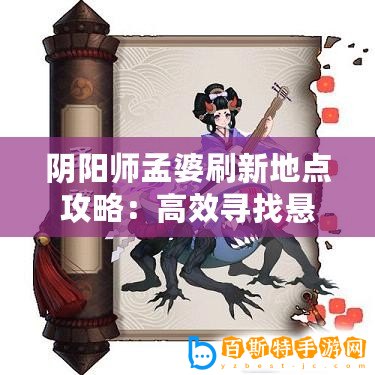 陰陽師孟婆刷新地點(diǎn)攻略：高效尋找懸賞封印孟婆位置指南