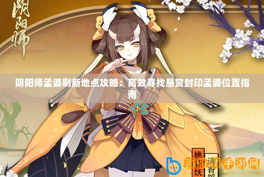 陰陽師孟婆刷新地點(diǎn)攻略：高效尋找懸賞封印孟婆位置指南