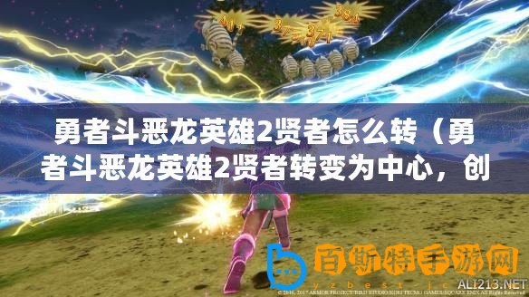 勇者斗惡龍英雄2賢者怎么轉(zhuǎn)（勇者斗惡龍英雄2賢者轉(zhuǎn)變?yōu)橹行模瑒?chuàng)造全新的力量之源）