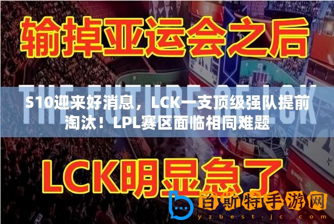 S10迎來好消息，LCK一支頂級強隊提前淘汰！LPL賽區面臨相同難題