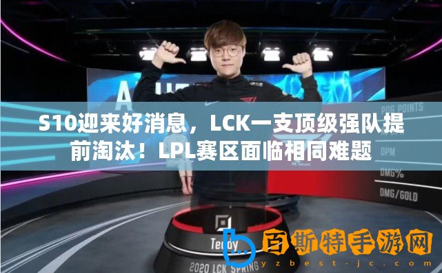 S10迎來好消息，LCK一支頂級強(qiáng)隊提前淘汰！LPL賽區(qū)面臨相同難題