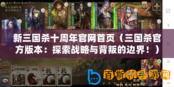 新三國殺十周年官網首頁(三國殺官方版本:探索戰略與背叛的邊界?。? title=
