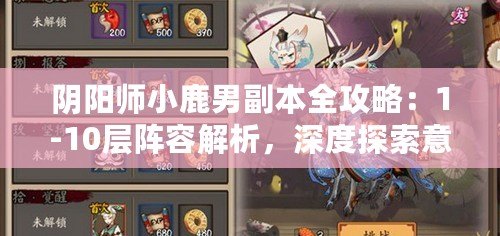 陰陽師小鹿男副本全攻略：1-10層陣容解析，深度探索意志覺醒挑戰(zhàn)副本路線攻略