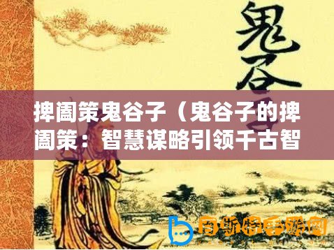 捭闔策鬼谷子（鬼谷子的捭闔策：智慧謀略引領千古智者之道）