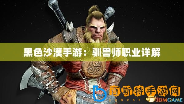 黑色沙漠手游：馴獸師職業(yè)詳解