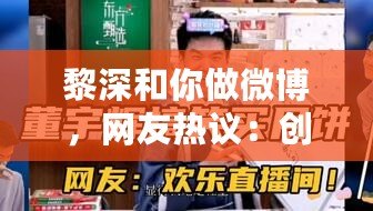黎深和你做微博，網(wǎng)友熱議：創(chuàng)意與幽默并存的互動(dòng)體驗(yàn)！