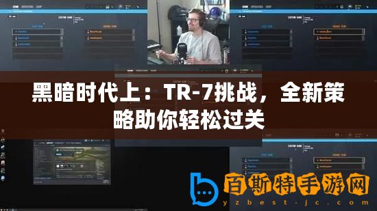 黑暗時(shí)代上：TR-7挑戰(zhàn)，全新策略助你輕松過關(guān)