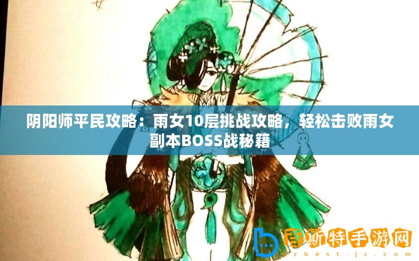 陰陽師平民攻略：雨女10層挑戰(zhàn)攻略，輕松擊敗雨女副本BOSS戰(zhàn)秘籍