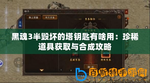 黑魂3半毀壞的塔鑰匙有啥用：珍稀道具獲取與合成攻略
