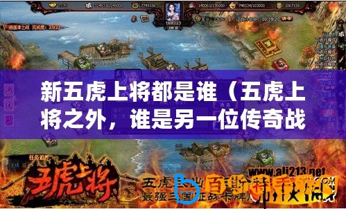 新五虎上將都是誰（五虎上將之外，誰是另一位傳奇戰(zhàn)將？）