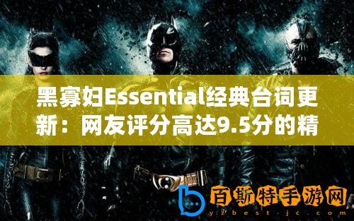 黑寡婦Essential經(jīng)典臺(tái)詞更新：網(wǎng)友評(píng)分高達(dá)9.5分的精彩瞬間