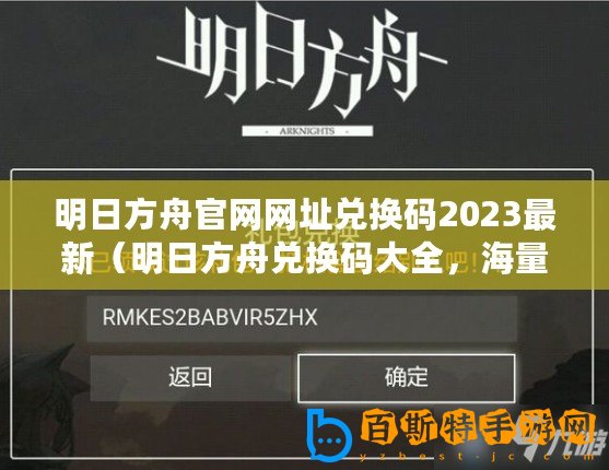 明日方舟官網(wǎng)網(wǎng)址兌換碼2023最新（明日方舟兌換碼大全，海量福利等你來領(lǐng)！）