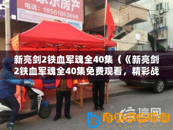 新亮劍2鐵血軍魂全40集（《新亮劍2鐵血軍魂全40集免費(fèi)觀看，精彩戰(zhàn)斗情節(jié)引人入勝！》）