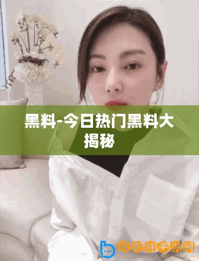 黑料-今日熱門黑料大揭秘