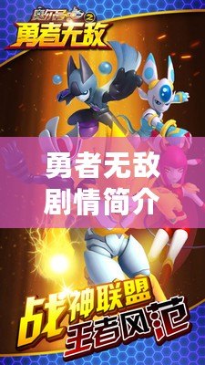 勇者無(wú)敵劇情簡(jiǎn)介（勇者無(wú)敵劇情簡(jiǎn)介分集：冒險(xiǎn)之路，光芒綻放，命運(yùn)紛爭(zhēng)，戰(zhàn)火燃起，英雄崛起）