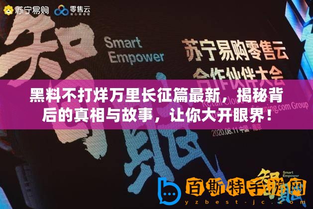 黑料不打烊萬里長征篇最新，揭秘背后的真相與故事，讓你大開眼界！