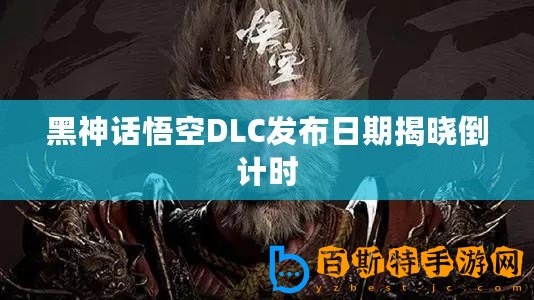 黑神話悟空DLC發(fā)布日期揭曉倒計(jì)時(shí)