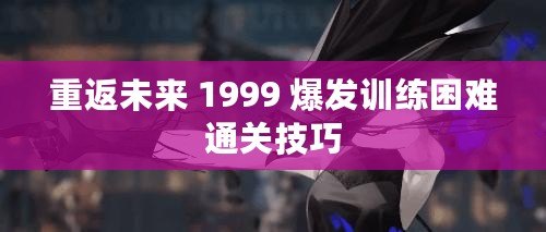 重返未來 1999 爆發訓練困難通關技巧