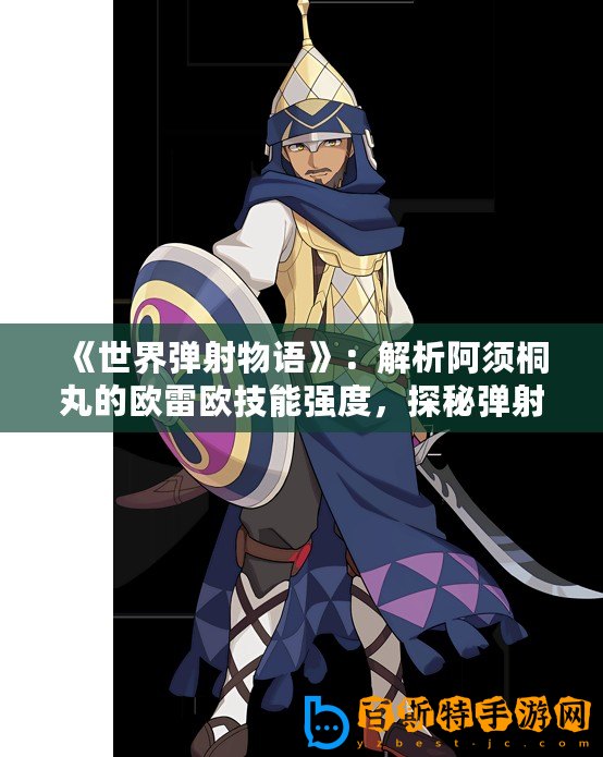 《世界彈射物語》：解析阿須桐丸的歐雷歐技能強(qiáng)度，探秘彈射之謎！