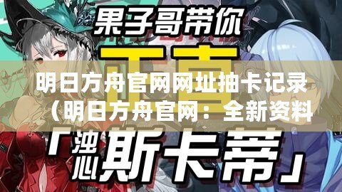 明日方舟官網(wǎng)網(wǎng)址抽卡記錄（明日方舟官網(wǎng)：全新資料片迷霧之心即將上線！）