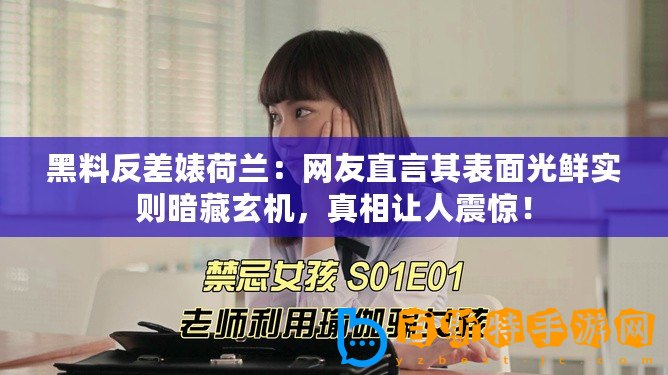 黑料反差婊荷蘭：網友直言其表面光鮮實則暗藏玄機，真相讓人震驚！