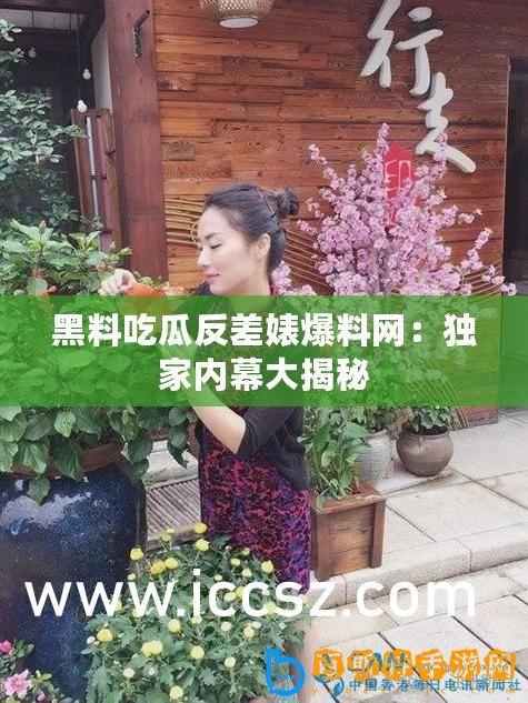 黑料吃瓜反差婊爆料網(wǎng)：獨(dú)家內(nèi)幕大揭秘