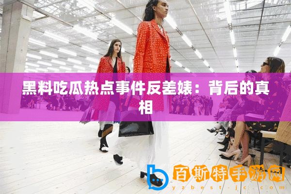 黑料吃瓜熱點(diǎn)事件反差婊：背后的真相