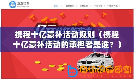 攜程十億豪補活動規則（攜程十億豪補活動的承擔者是誰？）