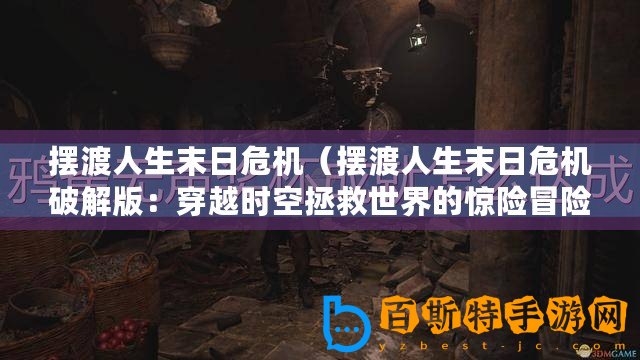 擺渡人生末日危機(jī)（擺渡人生末日危機(jī)破解版：穿越時(shí)空拯救世界的驚險(xiǎn)冒險(xiǎn)之旅）