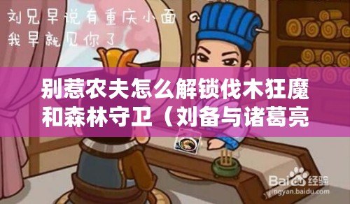 別惹農(nóng)夫怎么解鎖伐木狂魔和森林守衛(wèi)（劉備與諸葛亮：別惹農(nóng)夫的智慧傳承）
