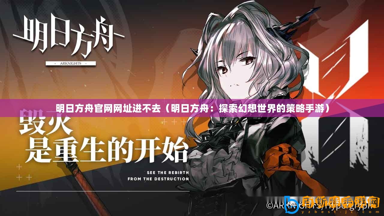 明日方舟官網(wǎng)網(wǎng)址進不去（明日方舟：探索幻想世界的策略手游）