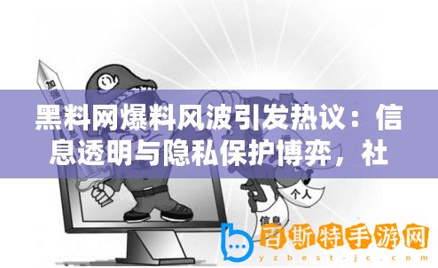黑料網(wǎng)爆料風(fēng)波引發(fā)熱議：信息透明與隱私保護博弈，社會輿論兩極化