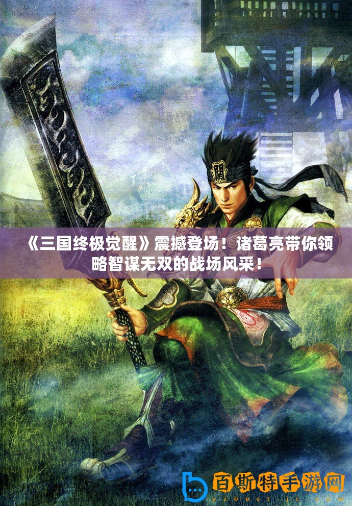 《三國(guó)終極覺(jué)醒》震撼登場(chǎng)！諸葛亮帶你領(lǐng)略智謀無(wú)雙的戰(zhàn)場(chǎng)風(fēng)采！