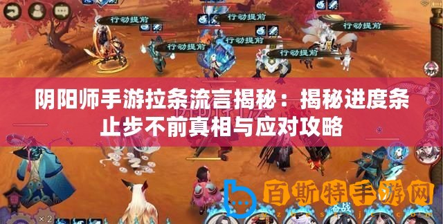 陰陽師手游拉條流言揭秘：揭秘進(jìn)度條止步不前真相與應(yīng)對攻略
