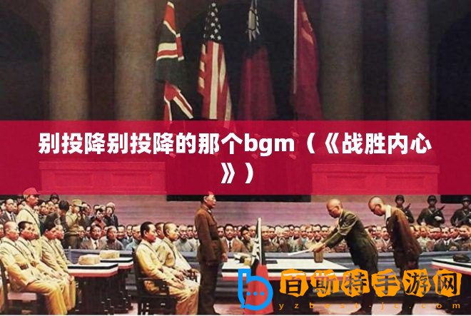 別投降別投降的那個bgm（《戰(zhàn)勝內(nèi)心》）