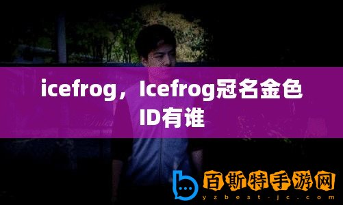 icefrog，Icefrog冠名金色ID有誰